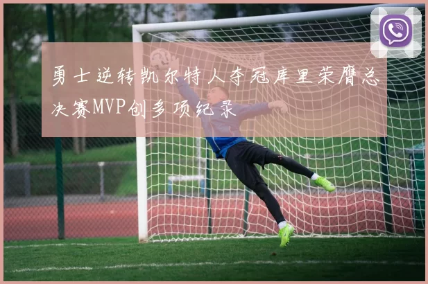 勇士逆转凯尔特人夺冠库里荣膺总决赛MVP创多项纪录