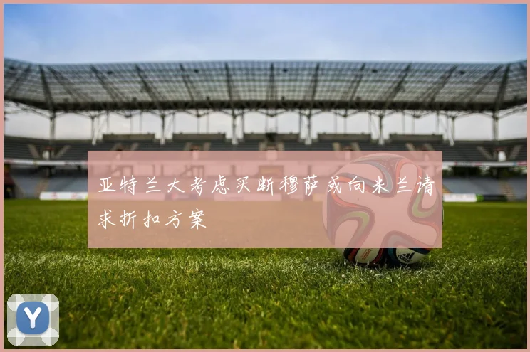 亚特兰大考虑买断穆萨或向米兰请求折扣方案