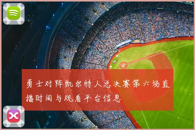 勇士对阵凯尔特人总决赛第六场直播时间与观看平台信息
