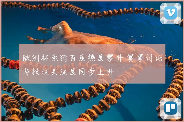 欧洲杯竞猜百度热度攀升 赛事讨论与投注关注度同步上升
