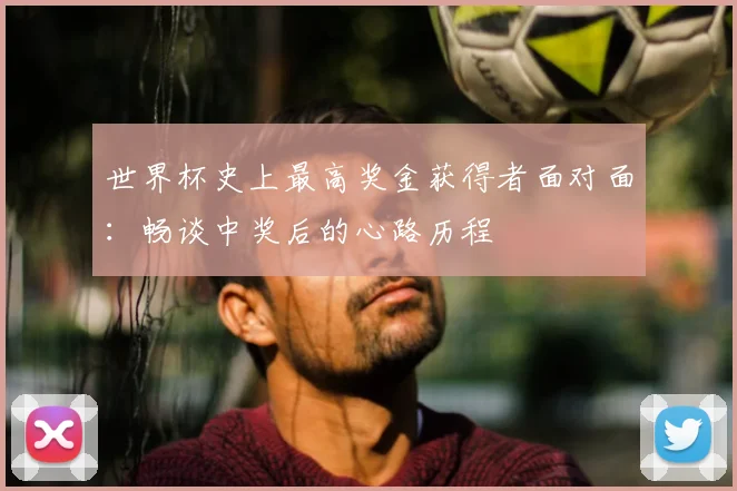 世界杯史上最高奖金获得者面对面:畅谈中奖后的心路历程