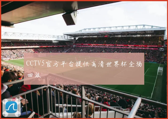 CCTV5官方平台提供高清世界杯全场回放