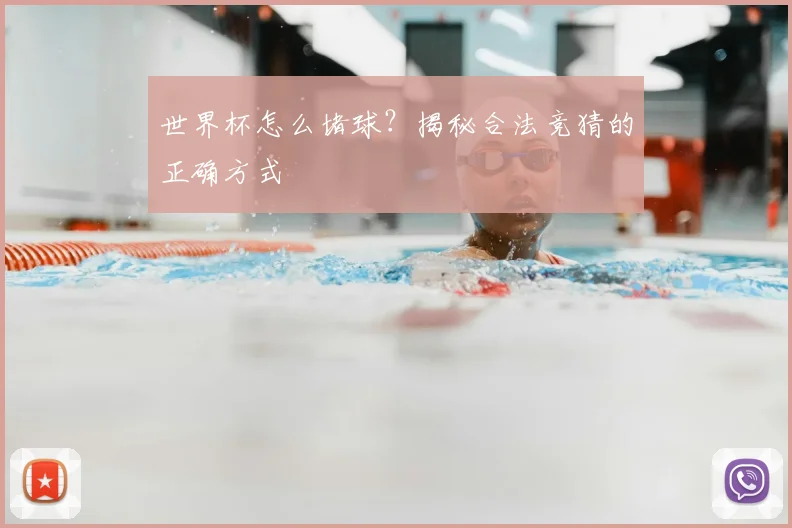 世界杯怎么堵球?揭秘合法竞猜的正确方式