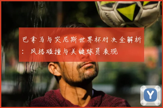 巴拿马与突尼斯世界杯对决全解析:风格碰撞与关键球员表现