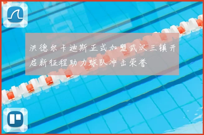 洪德尔卡迪斯正式加盟武汉三镇开启新征程助力球队冲击荣誉