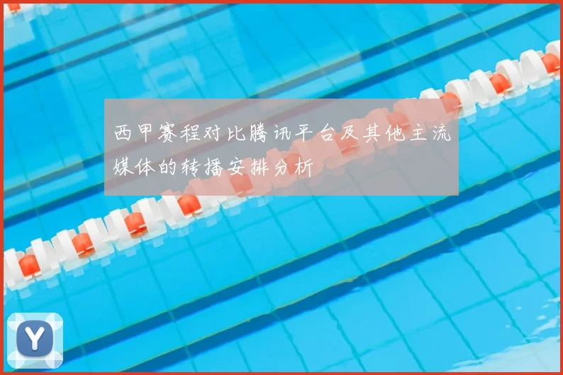 西甲赛程对比腾讯平台及其他主流媒体的转播安排分析