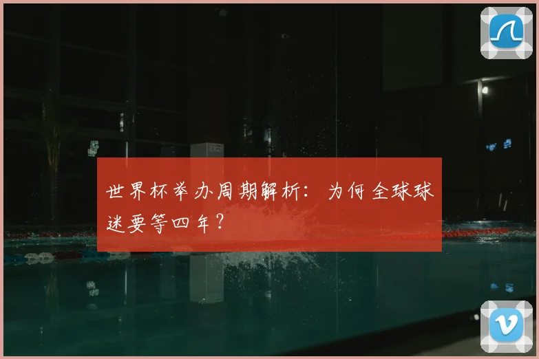 世界杯举办周期解析：为何全球球迷要等四年？