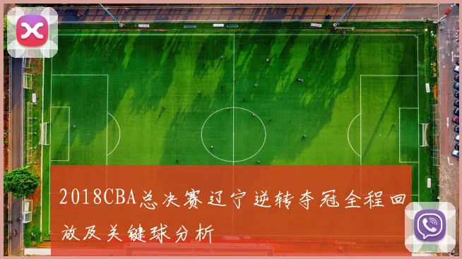 2018CBA总决赛辽宁逆转夺冠全程回放及关键球分析
