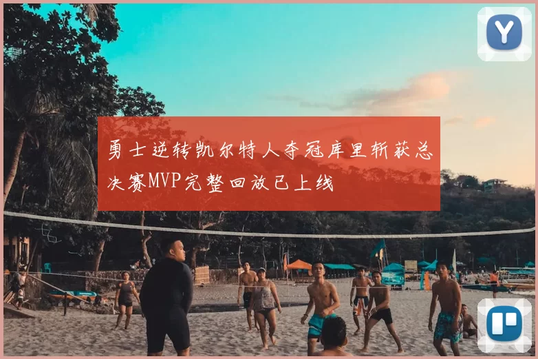 勇士逆转凯尔特人夺冠库里斩获总决赛MVP完整回放已上线