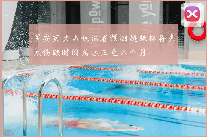 国安实力占优记者预测超级杯蒋光太伤缺时间或达三至六个月