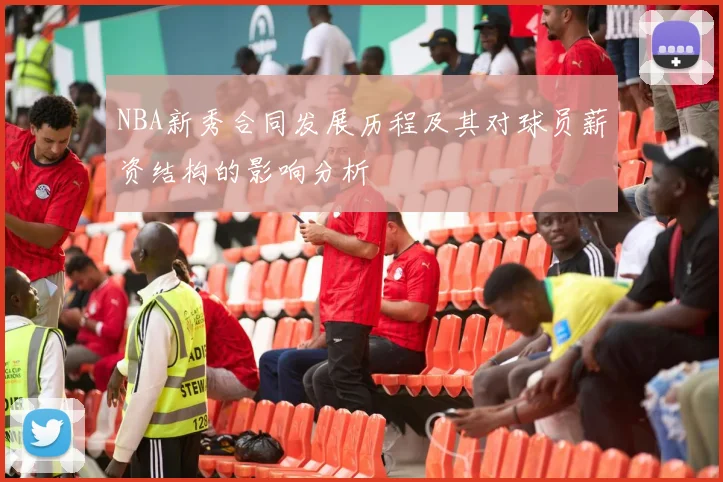 NBA新秀合同发展历程及其对球员薪资结构的影响分析