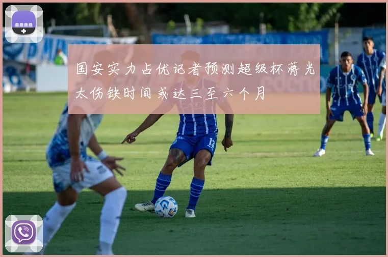 国安实力占优记者预测超级杯蒋光太伤缺时间或达三至六个月