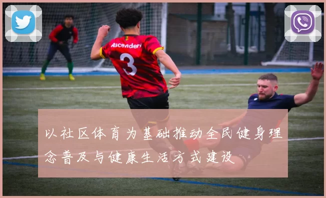 以社区体育为基础推动全民健身理念普及与健康生活方式建设