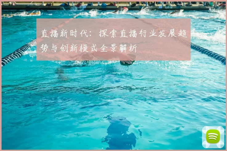 直播新时代：探索直播行业发展趋势与创新模式全景解析