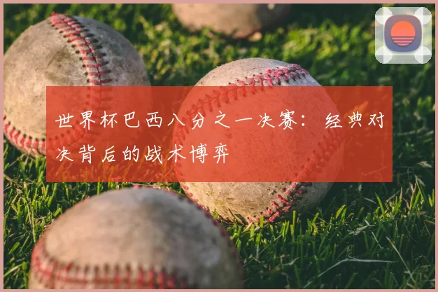 世界杯巴西八分之一决赛:经典对决背后的战术博弈