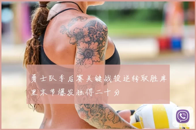 勇士队季后赛关键战役逆转取胜库里末节爆发独得二十分