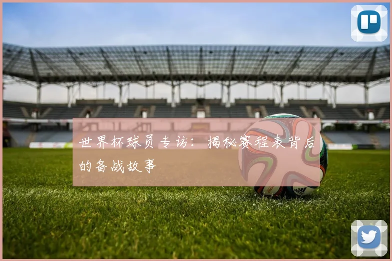 世界杯球员专访:揭秘赛程表背后的备战故事