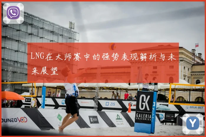 LNG在大师赛中的强势表现解析与未来展望