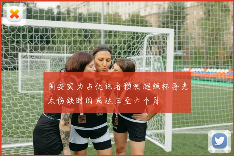 国安实力占优记者预测超级杯蒋光太伤缺时间或达三至六个月