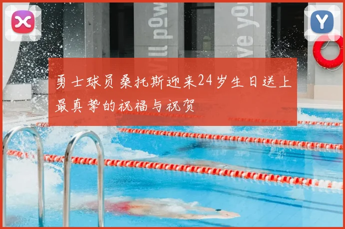 勇士球员桑托斯迎来24岁生日送上最真挚的祝福与祝贺