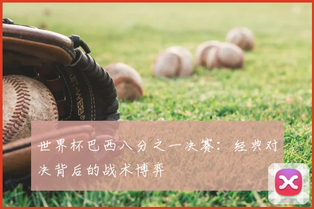 世界杯巴西八分之一决赛:经典对决背后的战术博弈