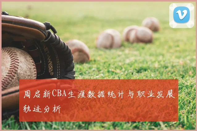周启新CBA生涯数据统计与职业发展轨迹分析