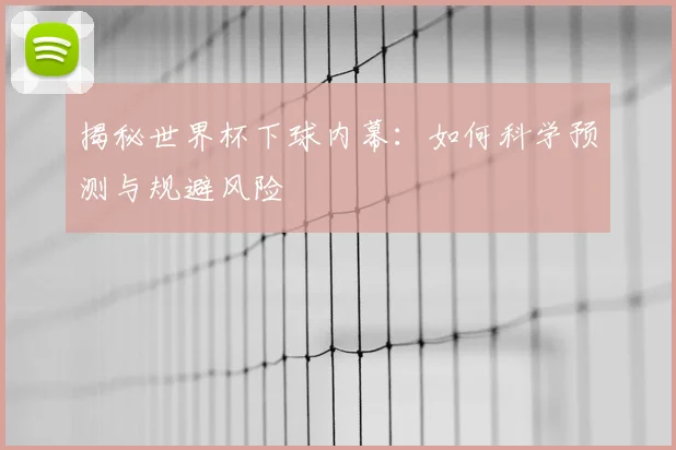 揭秘世界杯下球内幕：如何科学预测与规避风险