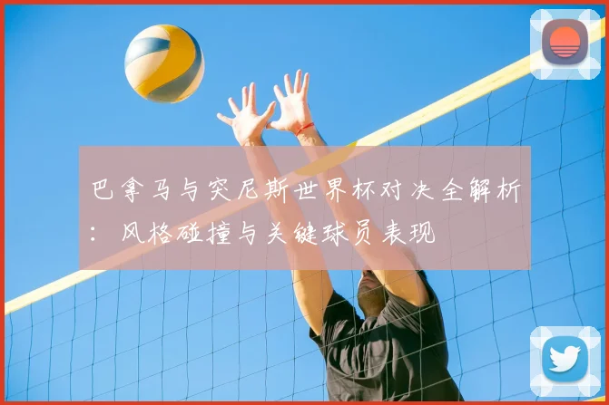 巴拿马与突尼斯世界杯对决全解析:风格碰撞与关键球员表现