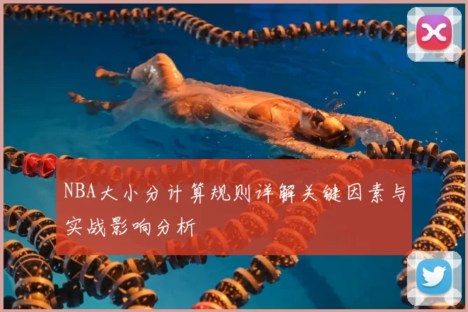 NBA大小分计算规则详解关键因素与实战影响分析