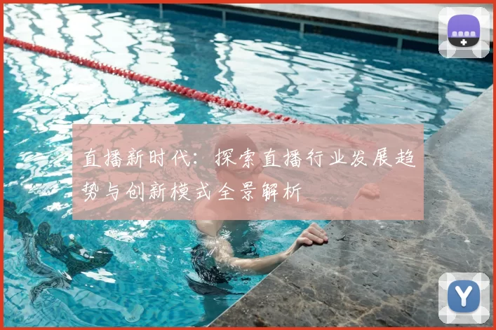 直播新时代：探索直播行业发展趋势与创新模式全景解析