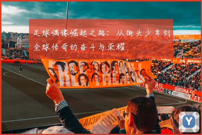 足球偶像崛起之路：从街头少年到全球传奇的奋斗与荣耀