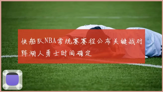 快船队NBA常规赛赛程公布关键战对阵湖人勇士时间确定