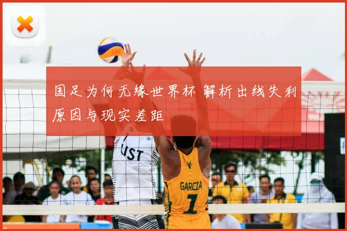 国足为何无缘世界杯 解析出线失利原因与现实差距