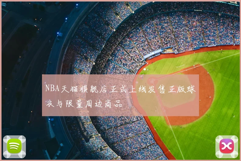 NBA天猫旗舰店正式上线发售正版球衣与限量周边商品