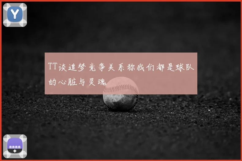 TT谈追梦竞争关系称我们都是球队的心脏与灵魂