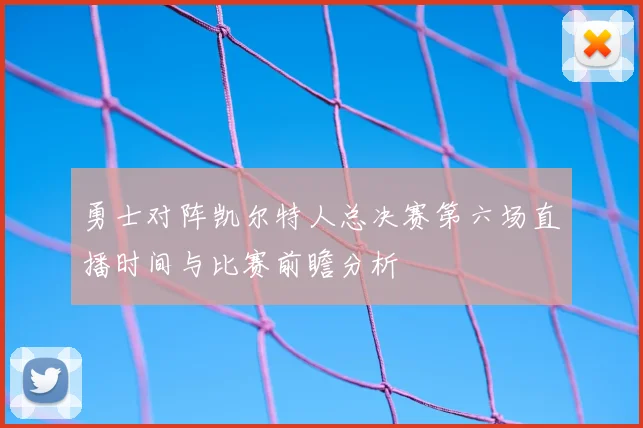 勇士对阵凯尔特人总决赛第六场直播时间与比赛前瞻分析