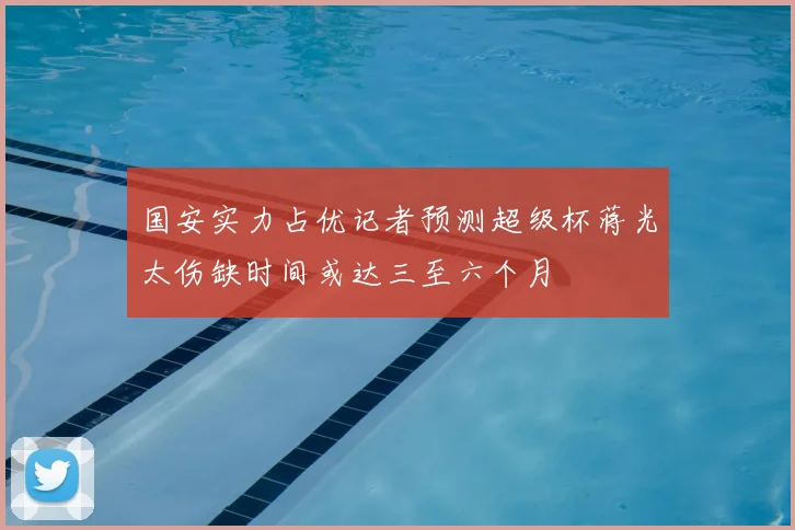 国安实力占优记者预测超级杯蒋光太伤缺时间或达三至六个月