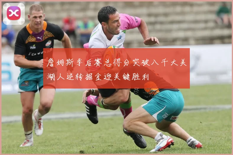 詹姆斯季后赛总得分突破八千大关湖人逆转掘金迎关键胜利