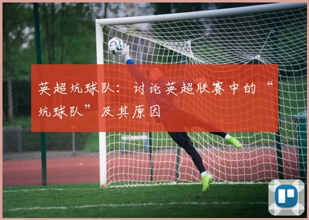英超坑球队：讨论英超联赛中的“坑球队”及其原因