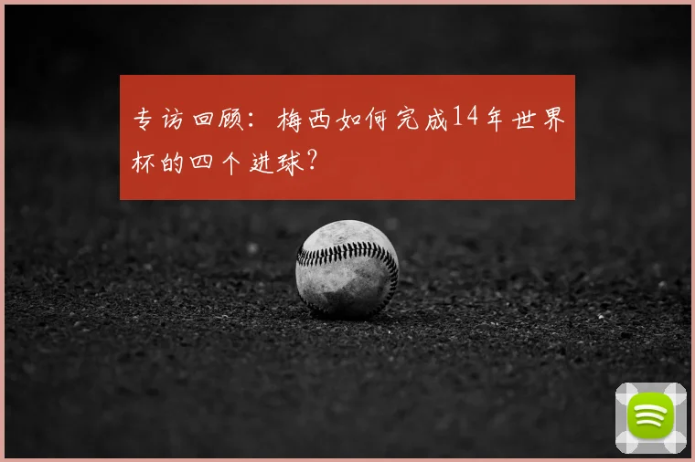 专访回顾:梅西如何完成14年世界杯的四个进球?