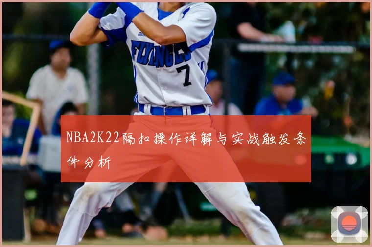 NBA2K22隔扣操作详解与实战触发条件分析