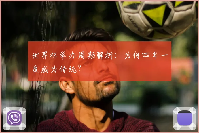 世界杯举办周期解析：为何四年一度成为传统？