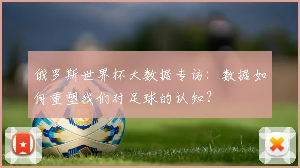 俄罗斯世界杯大数据专访：数据如何重塑我们对足球的认知？