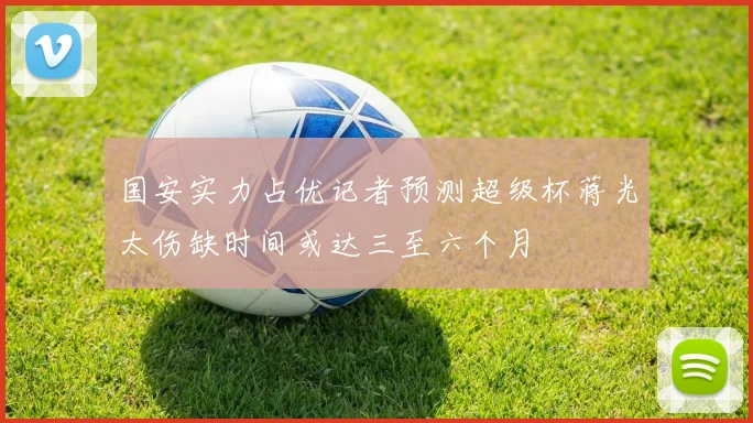国安实力占优记者预测超级杯蒋光太伤缺时间或达三至六个月