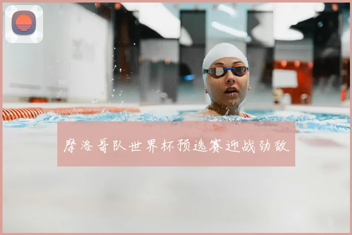 摩洛哥队世界杯预选赛迎战劲敌