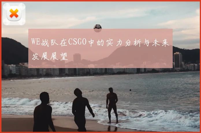 WE战队在CSGO中的实力分析与未来发展展望