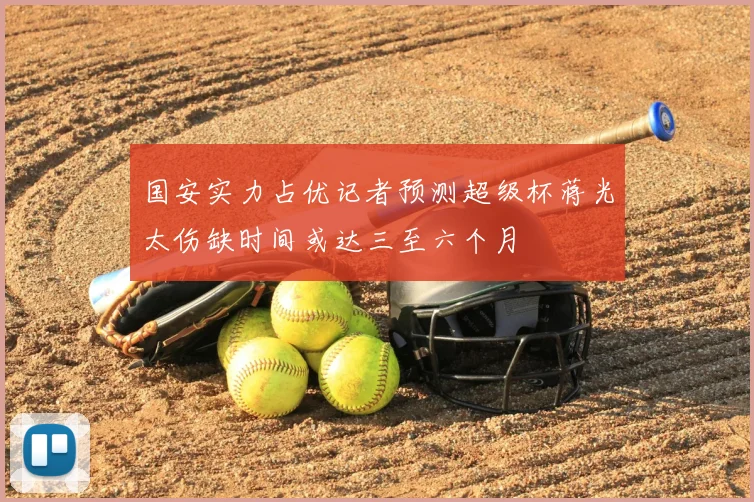 国安实力占优记者预测超级杯蒋光太伤缺时间或达三至六个月