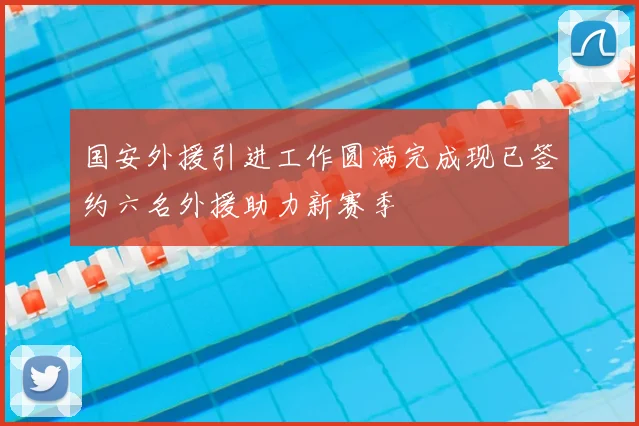 国安外援引进工作圆满完成现已签约六名外援助力新赛季