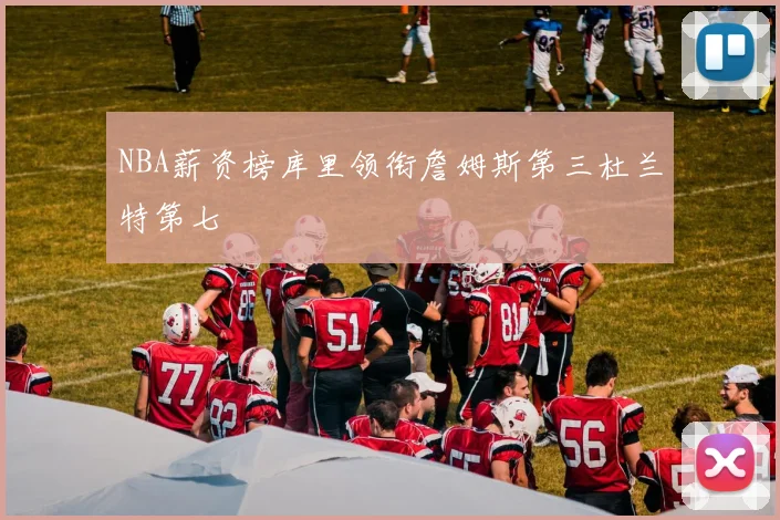 NBA薪资榜库里领衔詹姆斯第三杜兰特第七