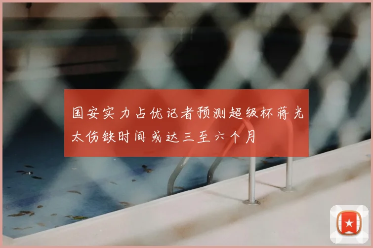 国安实力占优记者预测超级杯蒋光太伤缺时间或达三至六个月